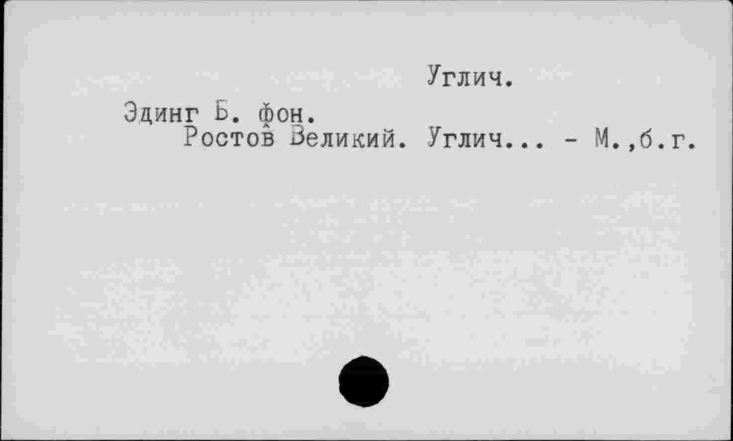 ﻿Эдинг Б. фон.
Ростов Великий.
Углич.
Углич... -
М.,б. г.